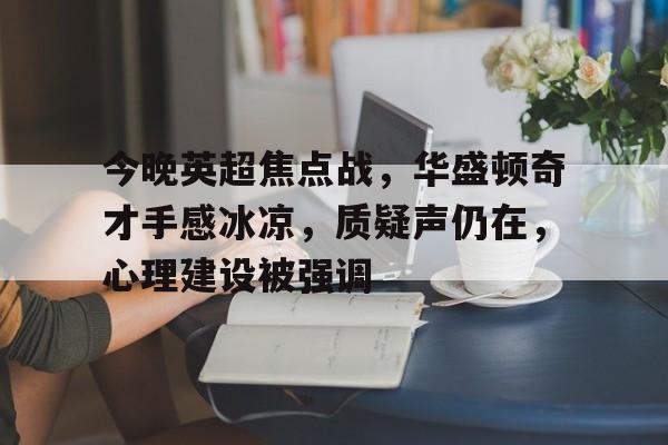 包含今晚英超焦点战，华盛顿奇才手感冰凉，质疑声仍在，心理建设被强调的词条